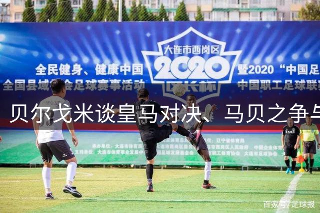 贝尔戈米谈皇马对决、马贝之争与国米现状